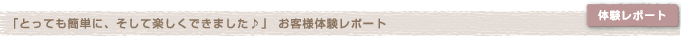 「とっても簡単に、そして楽しくできました♪」お客様体験レポート