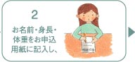 2：お名前・身長・体重をお申込用紙に記入し、