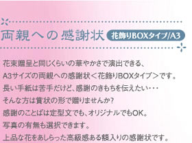 両親への感謝状　花飾りBOXタイプ／A3 : 花束贈呈と同じくらいの華やかさで演出できる、A3サイズの両親への感謝状<花飾りBOXタイプ>です。長い手紙は苦手だけど、感謝のきもちを伝えたい・・・そんな方は賞状の形で贈りませんか？感謝のことばは定型文でも、オリジナルでもOK。写真の有無も選択できます。上品な花をあしらった高級感ある額入りの感謝状です。