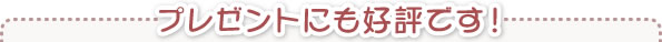 プレゼントにも好評です！
